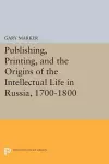 Publishing, Printing, and the Origins of the Intellectual Life in Russia, 1700-1800 cover