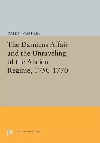 The Damiens Affair and the Unraveling of the ANCIEN REGIME, 1750-1770 cover