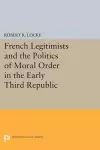 French Legitimists and the Politics of Moral Order in the Early Third Republic cover