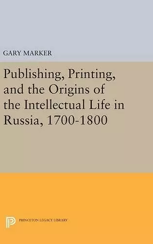 Publishing, Printing, and the Origins of the Intellectual Life in Russia, 1700-1800 cover