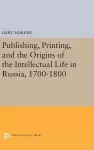 Publishing, Printing, and the Origins of the Intellectual Life in Russia, 1700-1800 cover