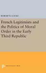 French Legitimists and the Politics of Moral Order in the Early Third Republic cover