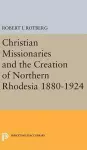 Christian Missionaries and the Creation of Northern Rhodesia 1880-1924 cover