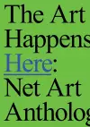 The Art Happens Here: Net Art Anthology cover