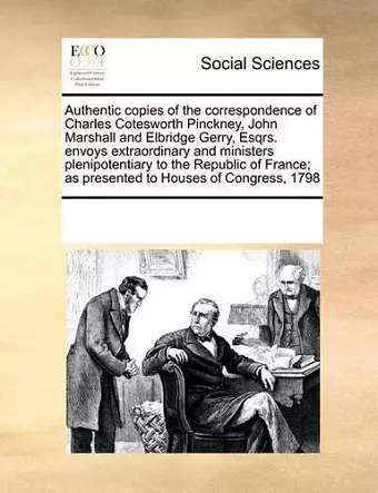 Authentic Copies of the Correspondence of Charles Cotesworth Pinckney, John Marshall and Elbridge Gerry, Esqrs. Envoys Extraordinary and Ministers Plenipotentiary to the Republic of France; As Presented to Houses of Congress, 1798 cover