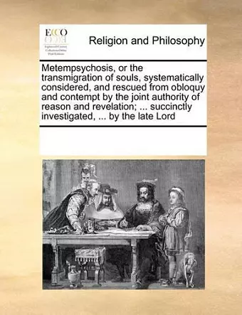 Metempsychosis, or the Transmigration of Souls, Systematically Considered, and Rescued from Obloquy and Contempt by the Joint Authority of Reason and Revelation; ... Succinctly Investigated, ... by the Late Lord cover