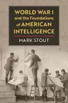 World War I and the Foundations of American Intelligence cover