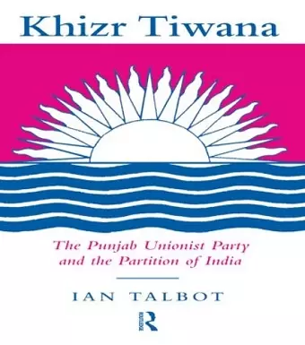 Khizr Tiwana, the Punjab Unionist Party and the Partition of India cover