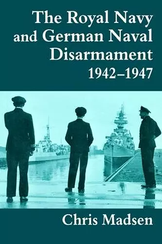 The Royal Navy and German Naval Disarmament 1942-1947 cover