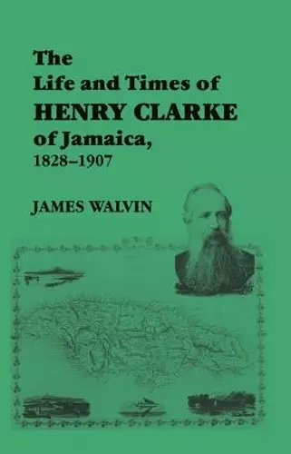 The Life and Times of Henry Clarke of Jamaica, 1828-1907 cover