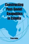 Constructing Post-Soviet Geopolitics in Estonia cover