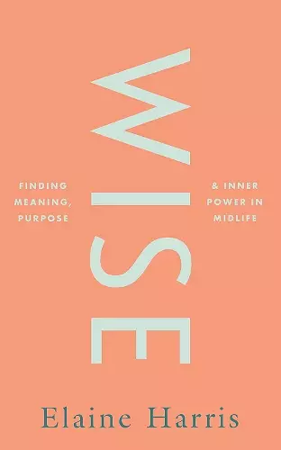 Wise: Finding meaning, purpose and inner power in midlife cover