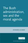 The Bush Administration, Sex and the Moral Agenda cover