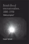 British Liberal Internationalism, 1880–1930 cover