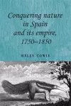 Conquering Nature in Spain and its Empire, 1750–1850 cover