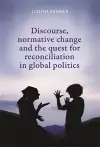 Discourse, Normative Change and the Quest for Reconciliation in Global Politics cover