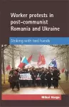Worker Protests in Post-Communist Romania and Ukraine cover