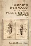 Historical Epistemology and the Making of Modern Chinese Medicine cover