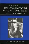 Sir Arthur Bryant and National History in Twentieth-Century Britain cover