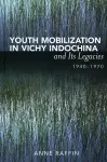 Youth Mobilization in Vichy Indochina and Its Legacies, 1940 to 1970 cover