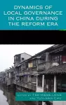 Dynamics of Local Governance in China During the Reform Era cover