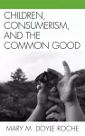 Children, Consumerism, and the Common Good cover