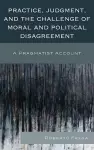 Practice, Judgment, and the Challenge of Moral and Political Disagreement cover