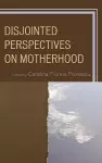 Disjointed Perspectives on Motherhood cover