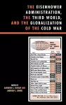 The Eisenhower Administration, the Third World, and the Globalization of the Cold War cover