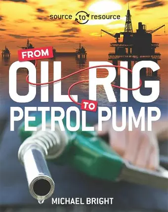 Source to Resource: Oil: From Oil Rig to Petrol Pump cover