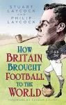 How Britain Brought Football to the World cover