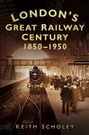 London's Great Railway Century 1850-1950 cover