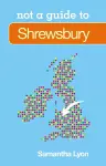 Not a Guide to: Shrewsbury cover