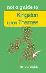 Not a Guide to: Kingston upon Thames cover