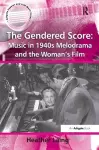 The Gendered Score: Music in 1940s Melodrama and the Woman's Film cover