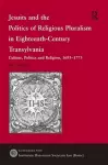 Jesuits and the Politics of Religious Pluralism in Eighteenth-Century Transylvania cover