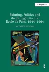 Painting, Politics and the Struggle for the -ole de Paris, 1944-1964 cover