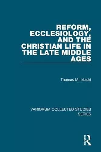 Reform, Ecclesiology, and the Christian Life in the Late Middle Ages cover