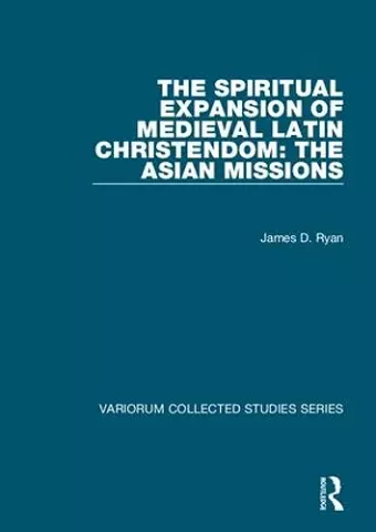 The Spiritual Expansion of Medieval Latin Christendom: The Asian Missions cover