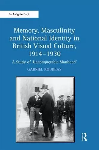 Memory, Masculinity and National Identity in British Visual Culture, 1914–1930 cover