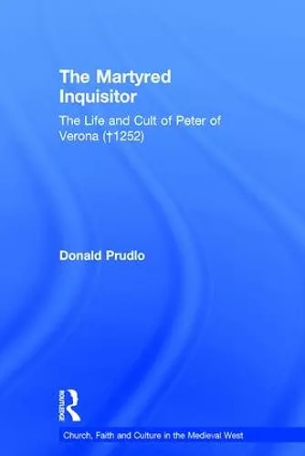 The Martyred Inquisitor: The Life and Cult of Peter of Verona (†1252) cover