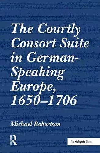 The Courtly Consort Suite in German-Speaking Europe, 1650-1706 cover