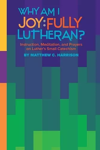 Why Am I Joyfully Lutheran? Instruction, Meditation, and Prayers on Luther's Small Catechism cover