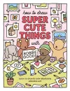 How to Draw Super Cute Things with Bobbie Goods cover