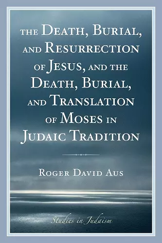 The Death, Burial, and Resurrection of Jesus and the Death, Burial, and Translation of Moses in Judaic Tradition cover