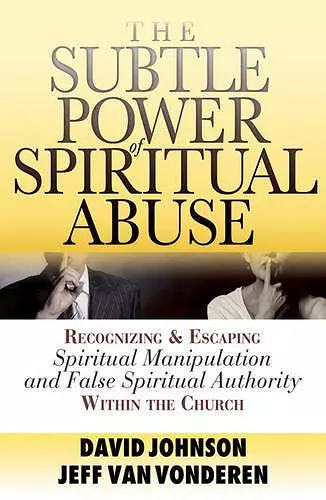 The Subtle Power of Spiritual Abuse – Recognizing and Escaping Spiritual Manipulation and False Spiritual Authority Within the Church cover