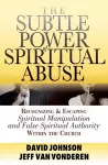 The Subtle Power of Spiritual Abuse – Recognizing and Escaping Spiritual Manipulation and False Spiritual Authority Within the Church cover