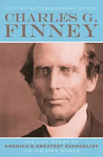 The Autobiography of Charles G. Finney – The Life Story of America`s Greatest Evangelist––In His Own Words cover