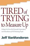 Tired of Trying to Measure Up – Getting Free from the Demands, Expectations, and Intimidation of Well–Meaning People cover