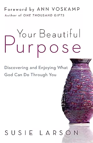 Your Beautiful Purpose – Discovering and Enjoying What God Can Do Through You cover